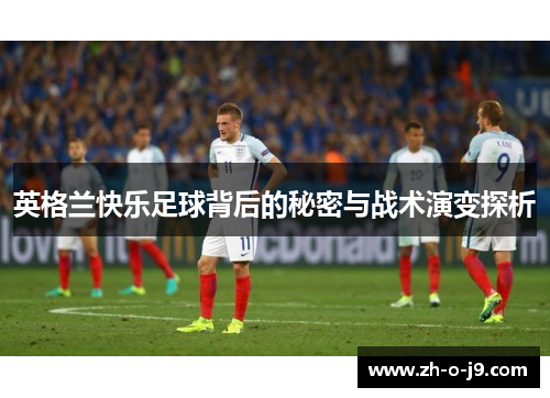 英格兰快乐足球背后的秘密与战术演变探析