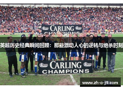 英超历史经典瞬间回顾：那些激动人心的逆转与绝杀时刻