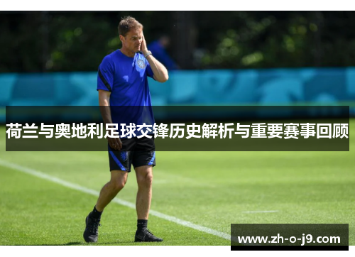 荷兰与奥地利足球交锋历史解析与重要赛事回顾