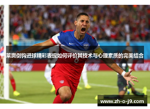 莱奥倒钩进球精彩表现如何评价其技术与心理素质的完美结合 莱奥倒钩进球精彩表现如何评价其技术与心理素质的完美结合