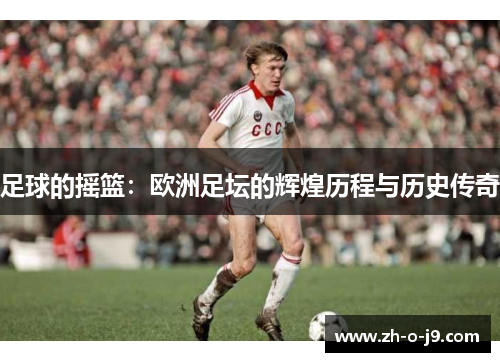足球的摇篮：欧洲足坛的辉煌历程与历史传奇