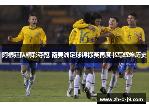 阿根廷队精彩夺冠 南美洲足球锦标赛再度书写辉煌历史 阿根廷队精彩夺冠 南美洲足球锦标赛再度书写辉煌历史