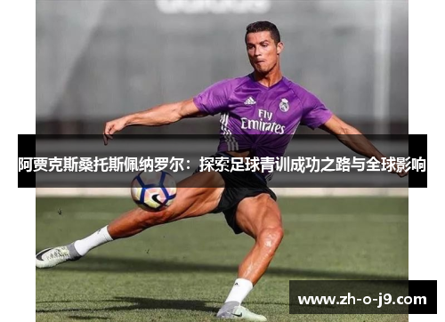阿贾克斯桑托斯佩纳罗尔：探索足球青训成功之路与全球影响