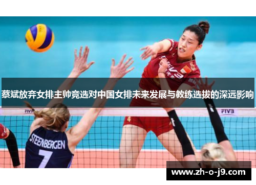 蔡斌放弃女排主帅竞选对中国女排未来发展与教练选拔的深远影响
