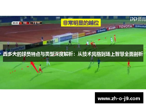 西多夫的球员特点与类型深度解析：从技术风格到场上智慧全面剖析