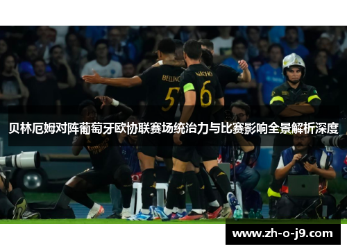 贝林厄姆对阵葡萄牙欧协联赛场统治力与比赛影响全景解析深度