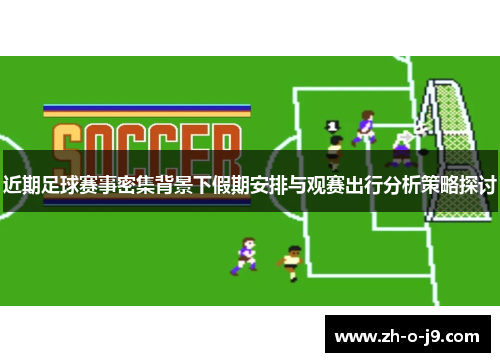 近期足球赛事密集背景下假期安排与观赛出行分析策略探讨