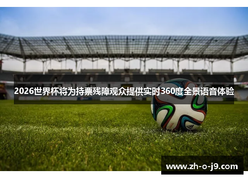 2026世界杯将为持票残障观众提供实时360度全景语音体验