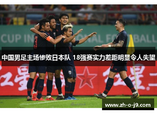 中国男足主场惨败日本队 18强赛实力差距明显令人失望