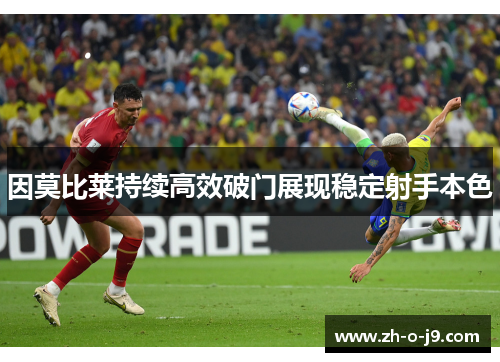 因莫比莱持续高效破门展现稳定射手本色