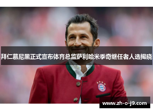 拜仁慕尼黑正式宣布体育总监萨利哈米季奇继任者人选揭晓 拜仁慕尼黑正式宣布体育总监萨利哈米季奇继任者人选揭晓