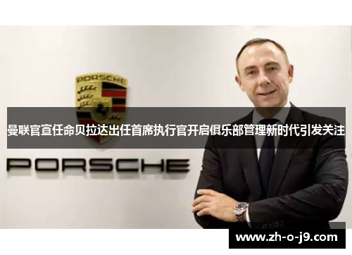 曼联官宣任命贝拉达出任首席执行官开启俱乐部管理新时代引发关注