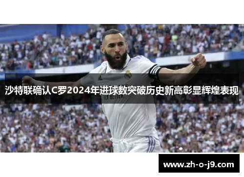 沙特联确认C罗2024年进球数突破历史新高彰显辉煌表现