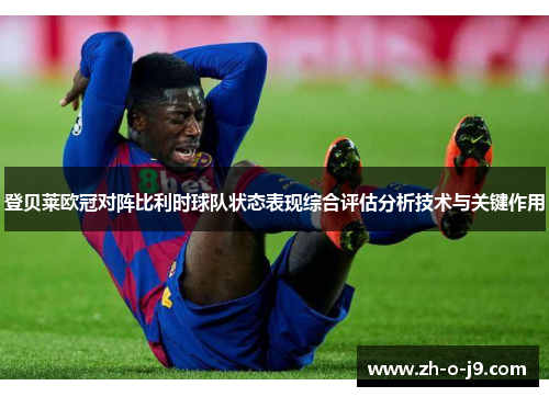 登贝莱欧冠对阵比利时球队状态表现综合评估分析技术与关键作用 登贝莱欧冠对阵比利时球队状态表现综合评估分析技术与关键作用