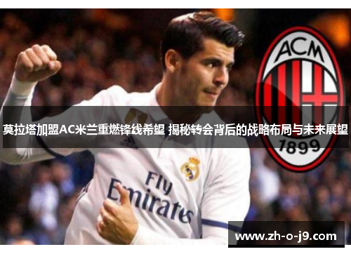 莫拉塔加盟AC米兰重燃锋线希望 揭秘转会背后的战略布局与未来展望
