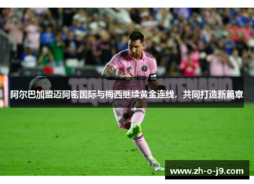 阿尔巴加盟迈阿密国际与梅西继续黄金连线，共同打造新篇章