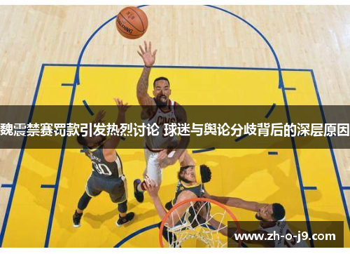 魏震禁赛罚款引发热烈讨论 球迷与舆论分歧背后的深层原因 魏震禁赛罚款引发热烈讨论 球迷与舆论分歧背后的深层原因