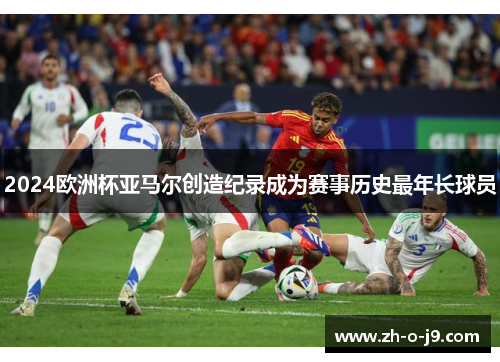 2024欧洲杯亚马尔创造纪录成为赛事历史最年长球员