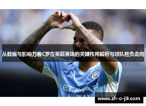 从数据与影响力看C罗在英超赛场的关键作用解析与球队胜负走向