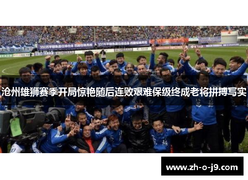 沧州雄狮赛季开局惊艳随后连败艰难保级终成老将拼搏写实 沧州雄狮赛季开局惊艳随后连败艰难保级终成老将拼搏写实