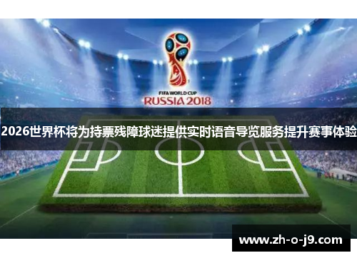 2026世界杯将为持票残障球迷提供实时语音导览服务提升赛事体验 2026世界杯将为持票残障球迷提供实时语音导览服务提升赛事体验